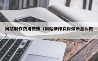 锡林郭勒网站制作费用做账（网站制作费用做账怎么做）