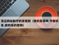 锡林郭勒清远网站制作奶茶视频（做奶茶视频,学做奶茶,做奶茶的视频）