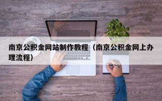 锡林郭勒南京公积金网站制作教程（南京公积金网上办理流程）
