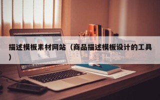 锡林郭勒描述模板素材网站（商品描述模板设计的工具）