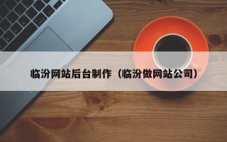 锡林郭勒临汾网站后台制作（临汾做网站公司）