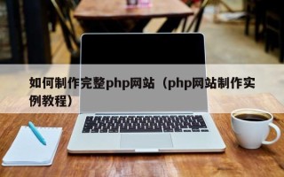 锡林郭勒如何制作完整php网站（php网站制作实例教程）