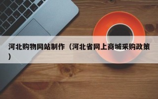 锡林郭勒河北购物网站制作（河北省网上商城采购政策）