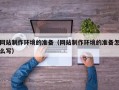 锡林郭勒网站制作环境的准备（网站制作环境的准备怎么写）