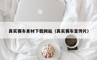 锡林郭勒真实赛车素材下载网站（真实赛车宣传片）