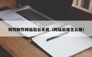 锡林郭勒如何制作网站后台系统（网站后端怎么做）
