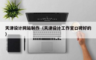 锡林郭勒天津设计网站制作（天津设计工作室口碑好的）