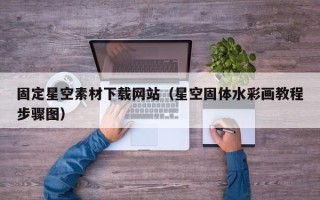 锡林郭勒固定星空素材下载网站（星空固体水彩画教程步骤图）